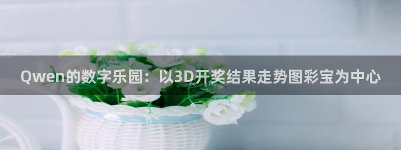 成都彩虹多多电子有限公司：Qwen的数字乐园：以3D开奖结果走势图彩宝为中心