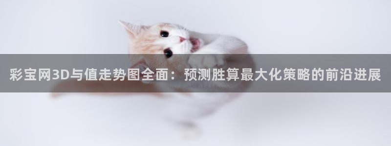 彩虹多多体育app下载：彩宝网3D与值走势图全面：预测胜算最大化策略的前沿进展