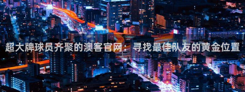 彩虹多多2体育登录入口：超大牌球员齐聚的澳客官网：寻找最佳队友的黄金位置