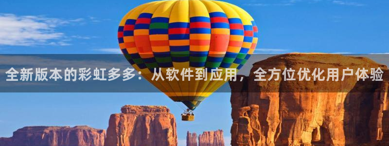 彩虹多多体育平台登录入口：全新版本的彩虹多多：从软件到应用，全方位优化用户体验
